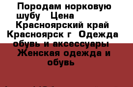 Породам норковую шубу › Цена ­ 30 000 - Красноярский край, Красноярск г. Одежда, обувь и аксессуары » Женская одежда и обувь   